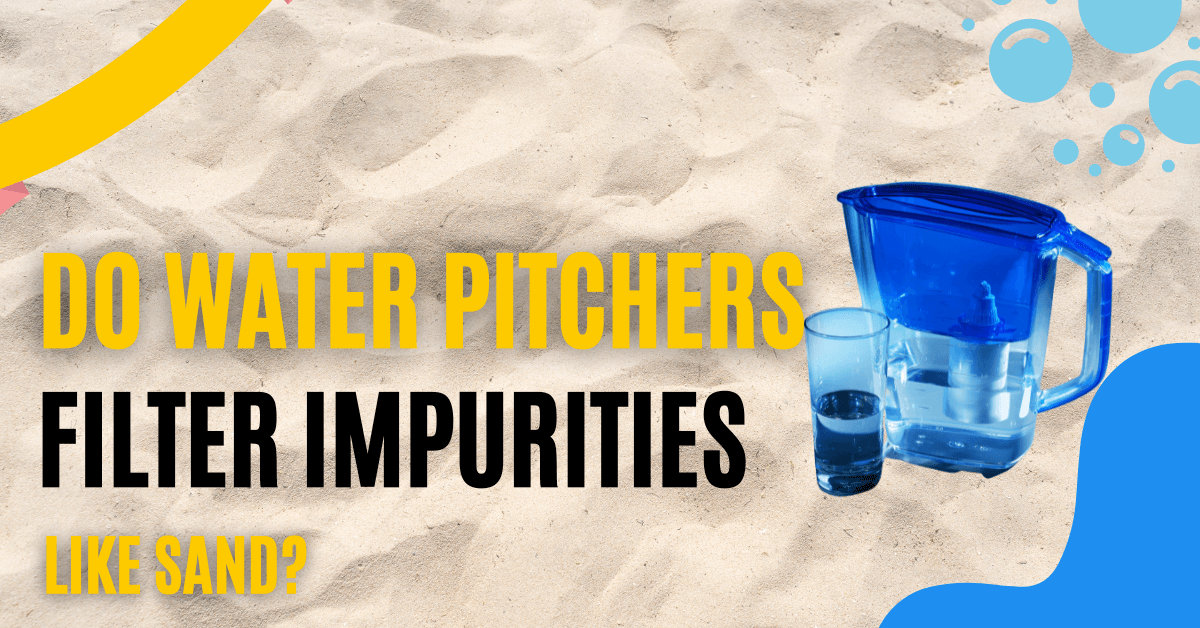 Do water pitchers filter impurities like sand?