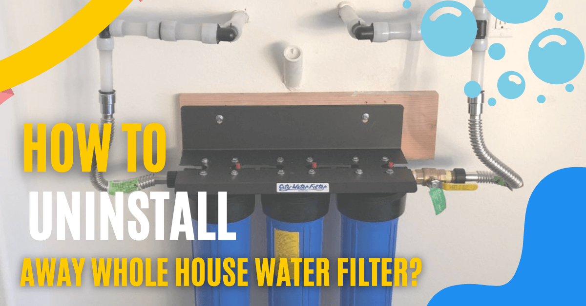 Uninstall Away Whole House Water Filter