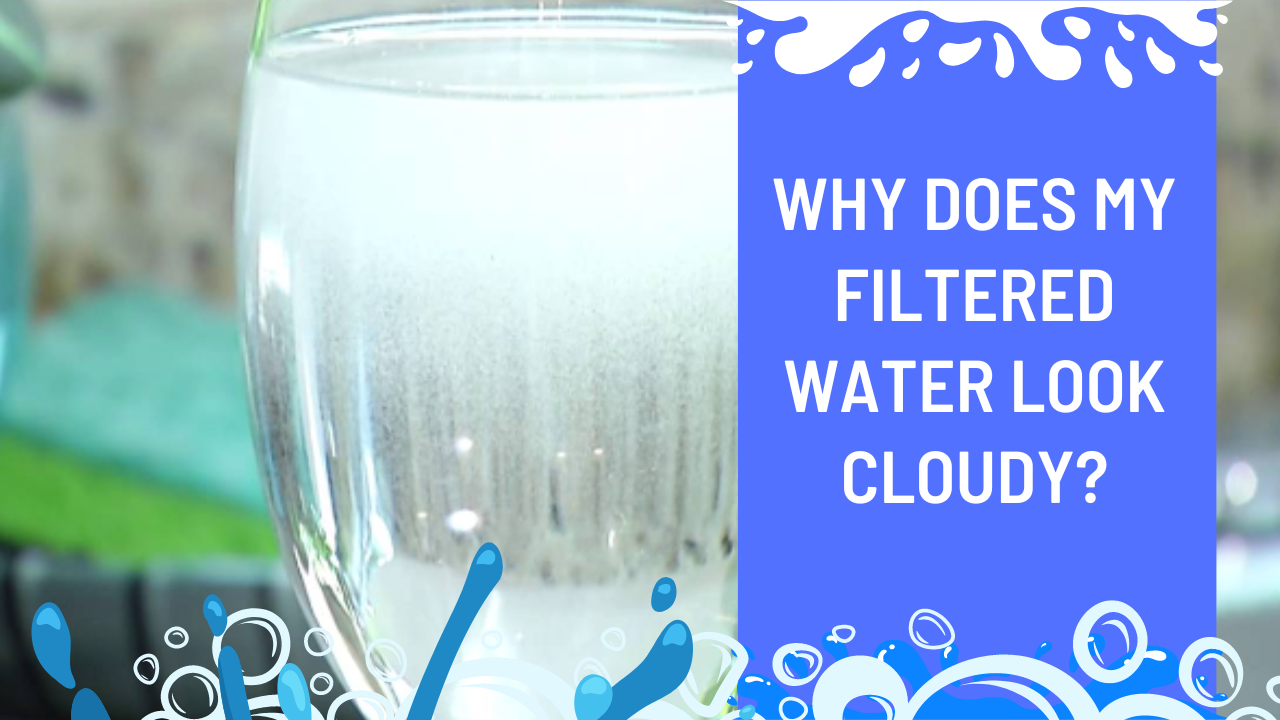Why Does My Filtered Water Look Cloudy