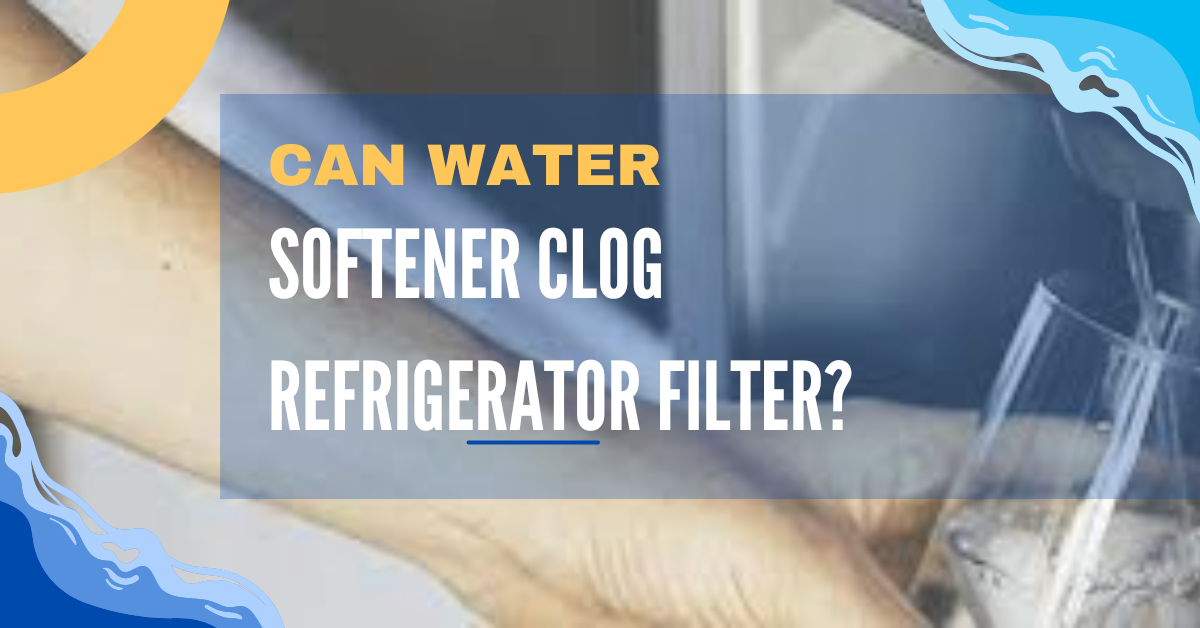 Can water softener clog refrigerator filter?