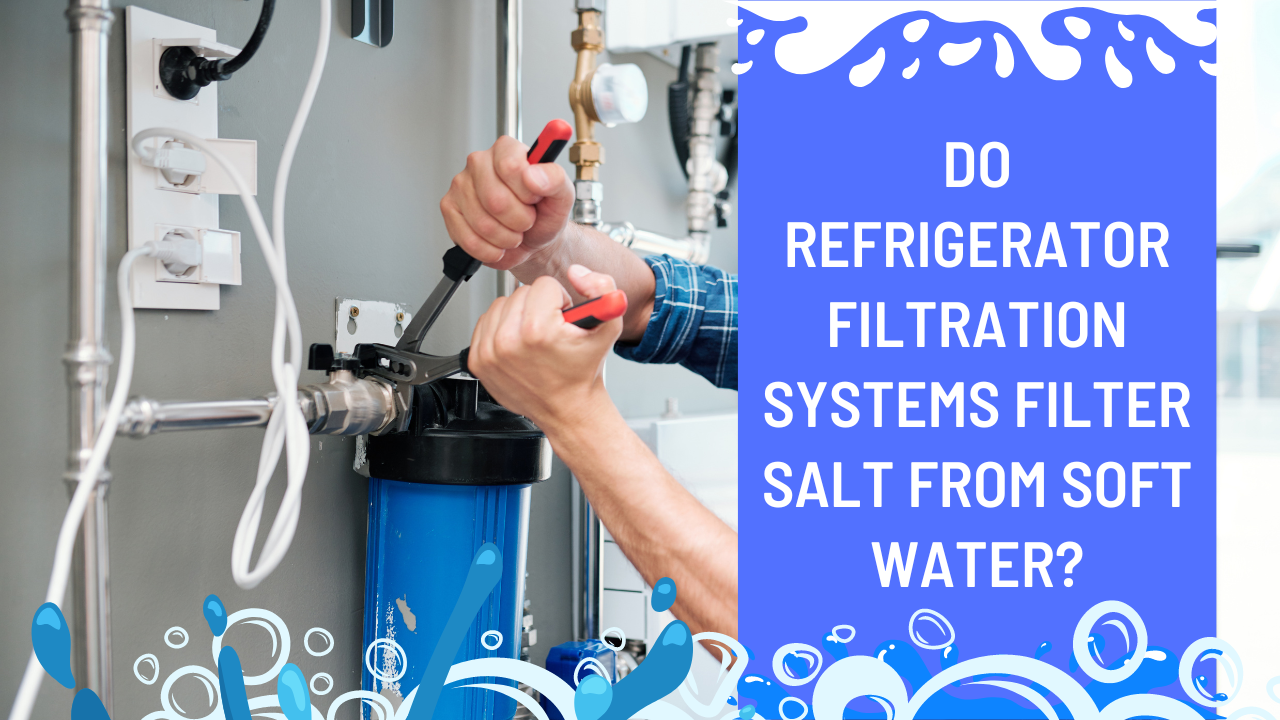 Do refrigerator filtration systems filter salt from soft water