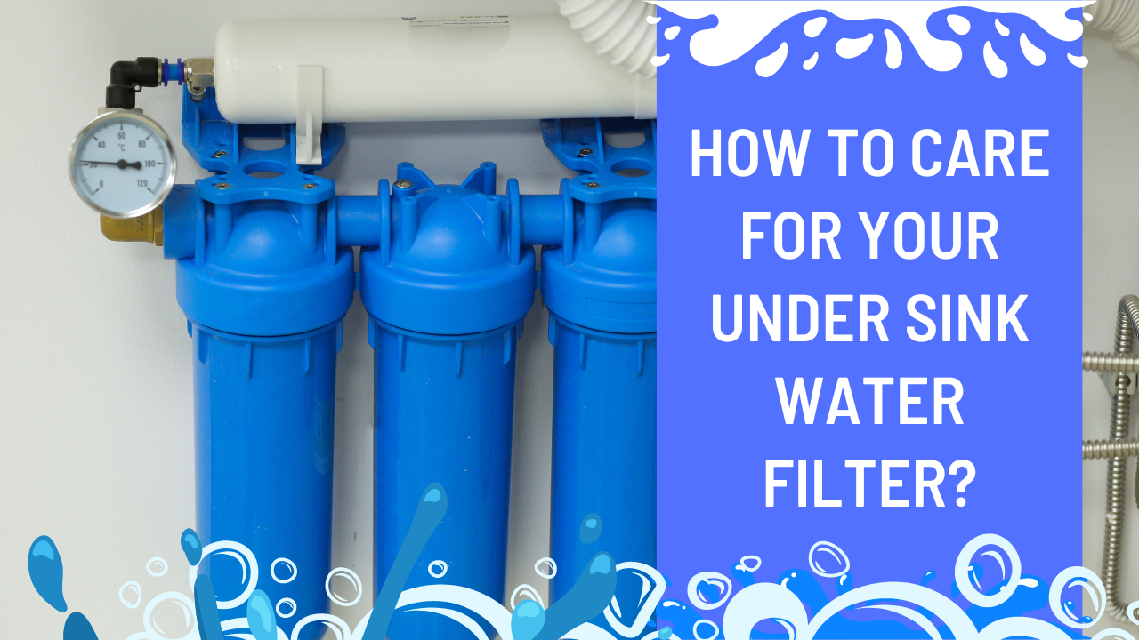 How To Care For Your Under Sink Water Filter
