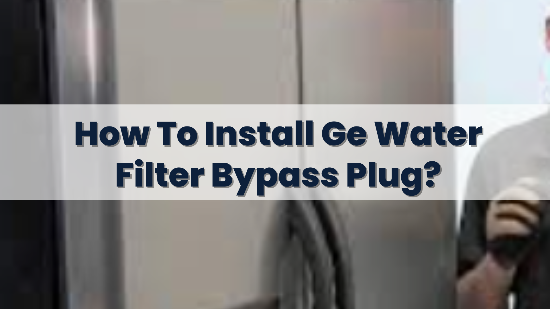 How To Install Ge Water Filter Bypass Plug
