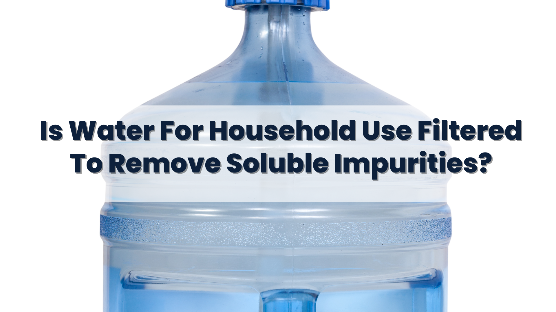 Is water for household use filtered to remove soluble impurities