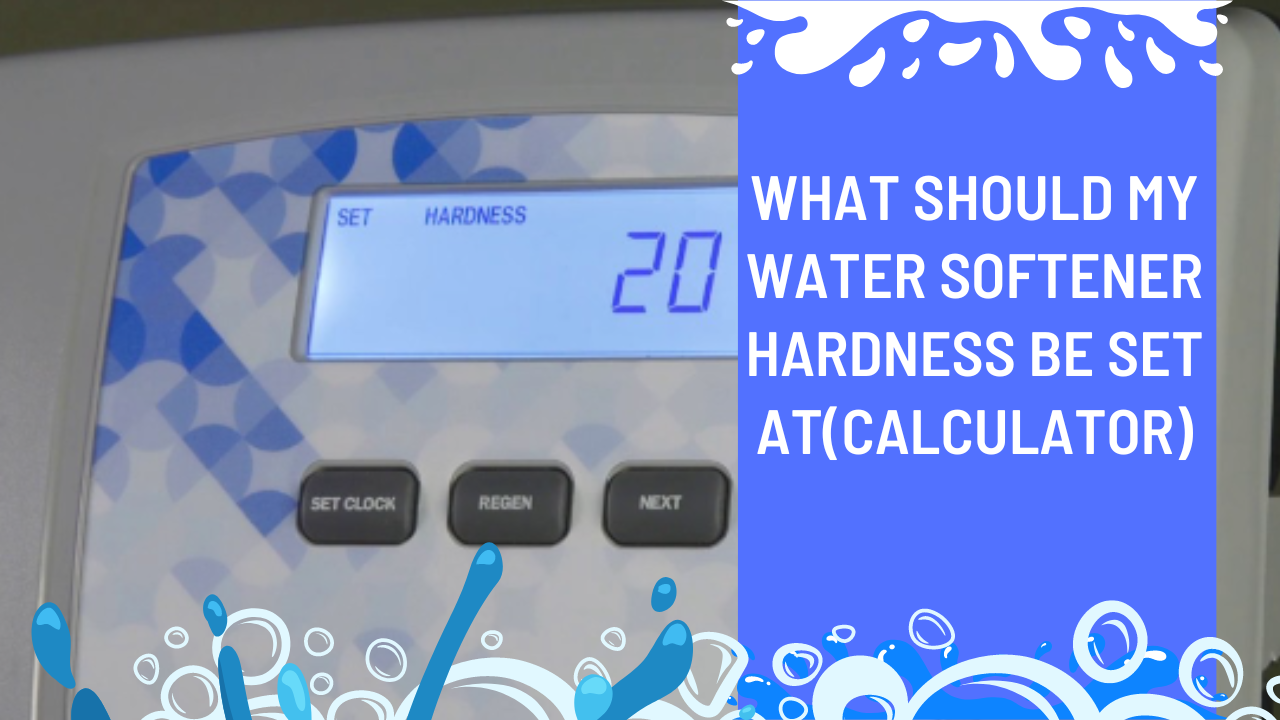 What Should My Water Softener Hardness Be Set At(Calculator)